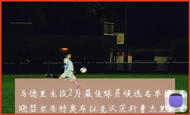 马德里竞技2月最佳球员候选名单揭晓瑟尔洛特奥布拉克汉茨科鲁杰里入围