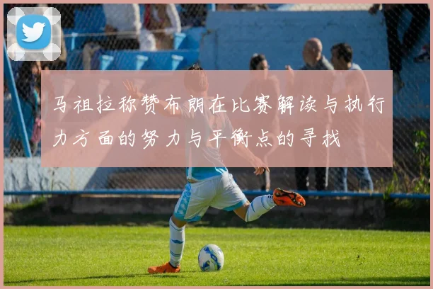 马祖拉称赞布朗在比赛解读与执行力方面的努力与平衡点的寻找