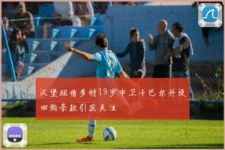 汉堡租借多特19岁中卫卡巴尔并设回购条款引发关注