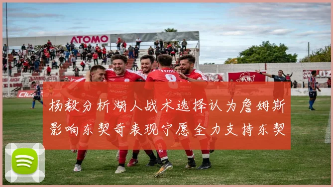 杨毅分析湖人战术选择认为詹姆斯影响东契奇表现宁愿全力支持东契奇