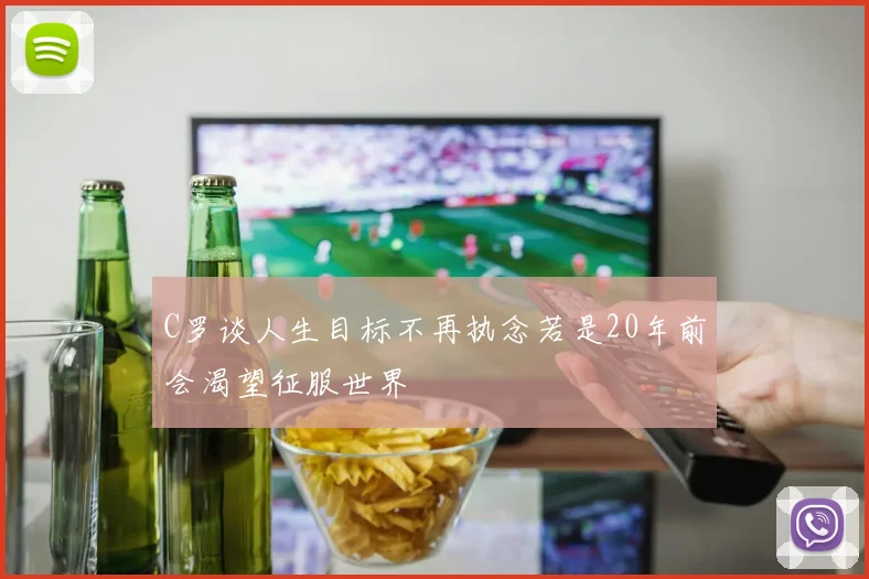 C罗谈人生目标不再执念若是20年前会渴望征服世界