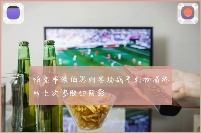 帕克率领伯恩利客场战平利物浦终结上次惨败的阴影