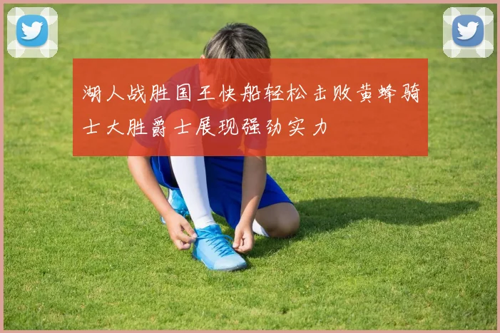 湖人战胜国王快船轻松击败黄蜂骑士大胜爵士展现强劲实力