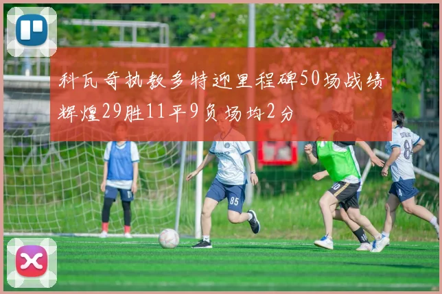 科瓦奇执教多特迎里程碑50场战绩辉煌29胜11平9负场均2分