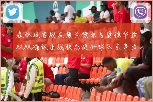 森林狼客战灰熊兰德尔与爱德华兹双双确认出战状态提升球队竞争力