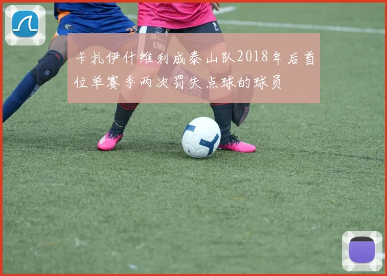 卡扎伊什维利成泰山队2018年后首位单赛季两次罚失点球的球员