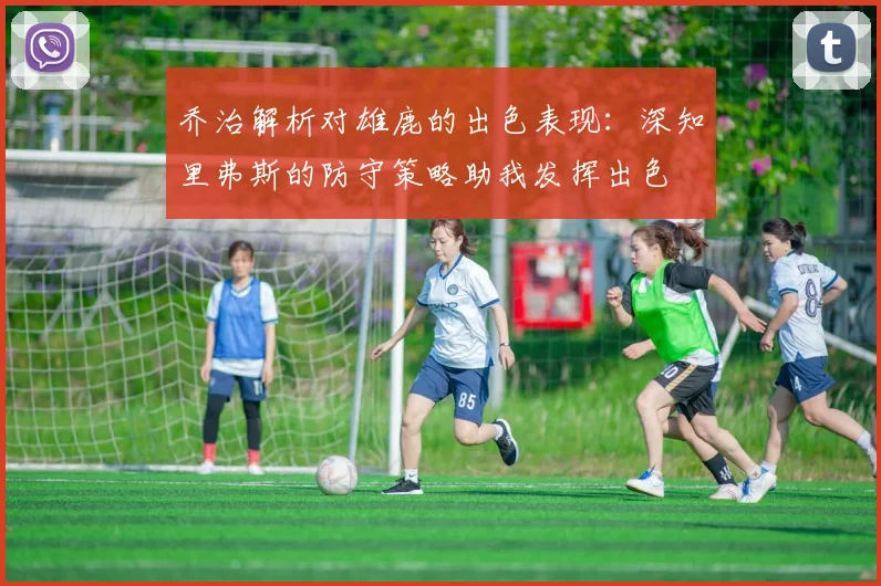 乔治解析对雄鹿的出色表现：深知里弗斯的防守策略助我发挥出色