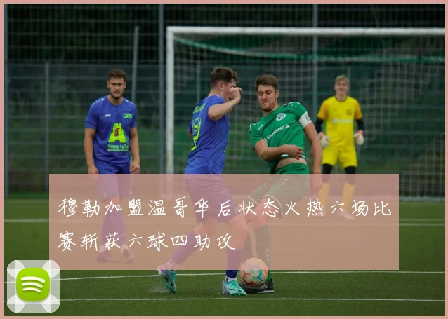 穆勒加盟温哥华后状态火热六场比赛斩获六球四助攻