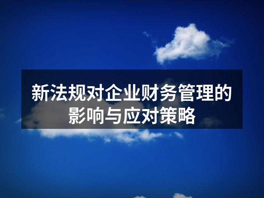 新法规对企业财务管理的影响与应对策略