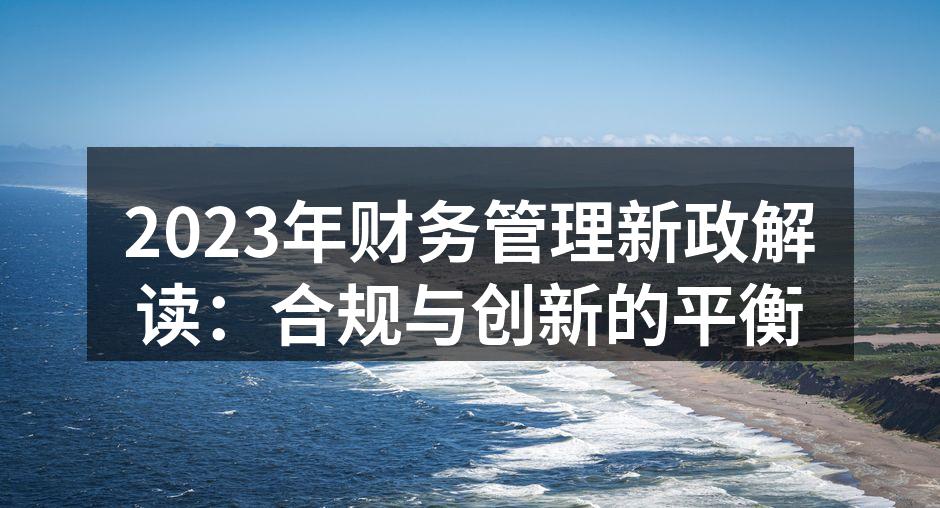 2023年财务管理新政解读：合规与创新的