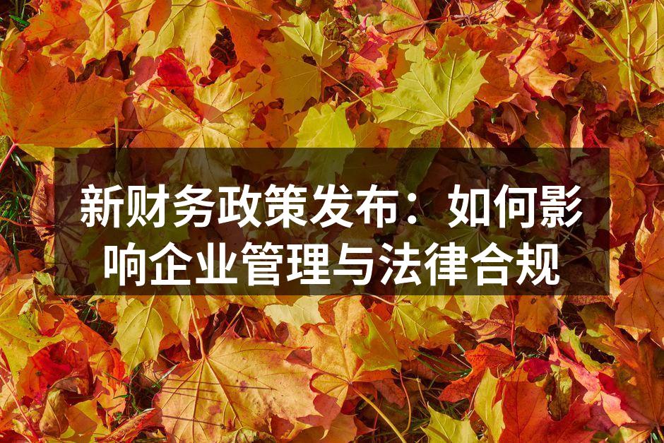 新财务政策发布：如何影响企业管理与法律合